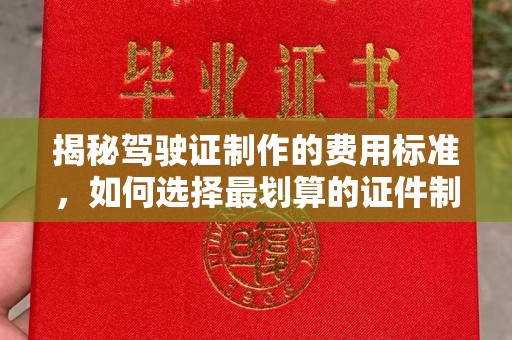 让胡路揭秘驾驶证制作的费用标准，如何选择最划算的证件制作公司？