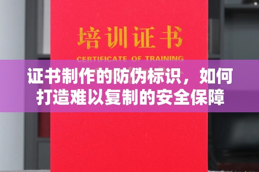 让胡路证书制作的防伪标识，如何打造难以复制的安全保障