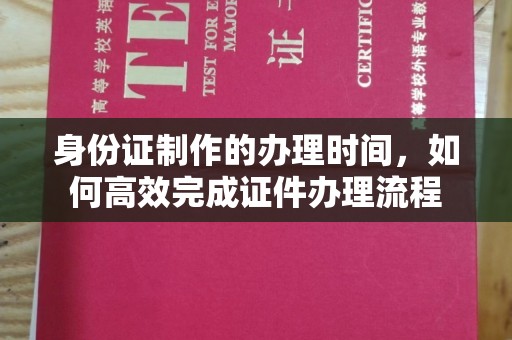 让胡路身份证制作的办理时间，如何高效完成证件办理流程