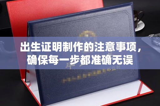 让胡路出生证明制作的注意事项，确保每一步都准确无误