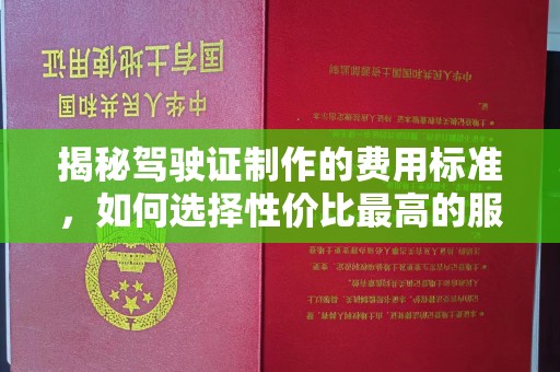 让胡路揭秘驾驶证制作的费用标准，如何选择性价比最高的服务？