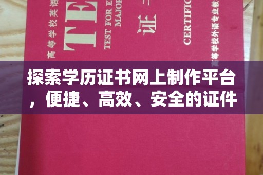让胡路探索学历证书网上制作平台，便捷、高效、安全的证件制作新选择