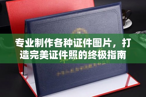 让胡路专业制作各种证件图片，打造完美证件照的终极指南