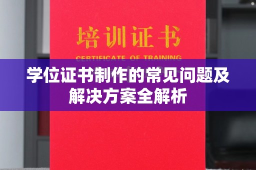 让胡路学位证书制作的常见问题及解决方案全解析