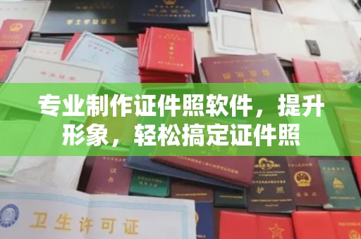 让胡路专业制作证件照软件，提升形象，轻松搞定证件照
