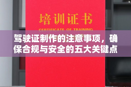 让胡路驾驶证制作的注意事项，确保合规与安全的五大关键点
