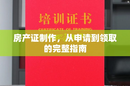 让胡路房产证制作，从申请到领取的完整指南