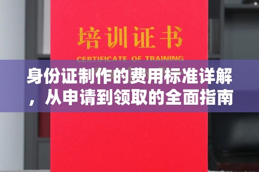 让胡路身份证制作的费用标准详解，从申请到领取的全面指南