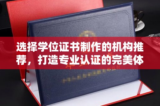 让胡路选择学位证书制作的机构推荐，打造专业认证的完美体验